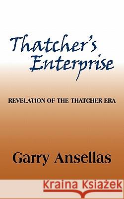 Thatcher's Enterprise: Revelation of the Thatcher Era Ansellas, Garry 9781452061634