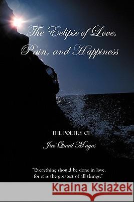 The Eclipse of Love, Pain, and Happiness: Everything should be done in love, for it is the greatest of all things. Mayes, Jac'quail 9781452064673 Authorhouse