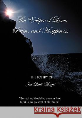 The Eclipse of Love, Pain, and Happiness: Everything should be done in love, for it is the greatest of all things. Mayes, Jac'quail 9781452064680 Authorhouse