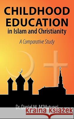Childhood Education in Islam and Christianity: A Comparative Study M'Mutungi, Daniel M. 9781452065731 0