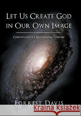 Let Us Create God in Our Own Image: Christianity's Revolving Throne Davis, Forrest 9781452066042 Authorhouse