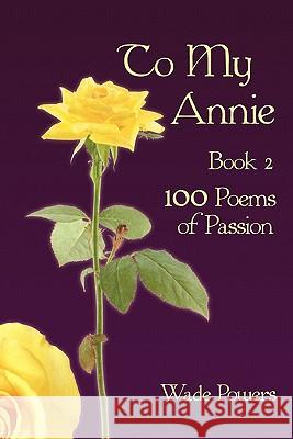 To My Annie Book 2: 100 Poems of Passion Powers, Wade 9781452067728 Authorhouse
