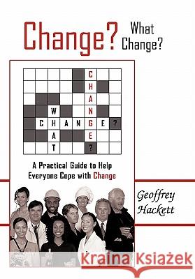 Change? What Change?: A Practical Guide to Help Everyone Cope with Change Hackett, Geoffrey 9781452068534