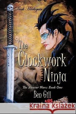 Dark Harlequin: The Clockwork Ninja: The Avatar Wars: Book One Gill, Ben 9781452069166 Authorhouse