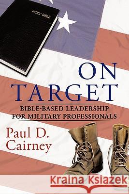 On Target: Bible-Based Leadership for Military Professionals Cairney, Paul D. 9781452072302