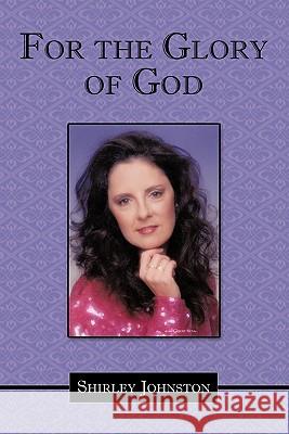 For the Glory of God Shirley Johnston 9781452073910 Authorhouse