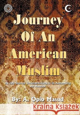 Journey of an American Muslim: An Epic Journey Uncompromising in Its Authenticity and Honesty Masud, A. Opio 9781452074498 Authorhouse