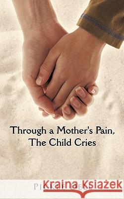 Through a Mother's Pain, The Child Cries Pickle Dell 9781452074597