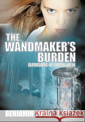 The Wandmaker's Burden: Elfdreams of Parallan III Towe, Benjamin 9781452074658