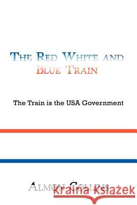 The Red White and Blue Train: The Train Is the USA Government Collins, Almon 9781452075761 Authorhouse
