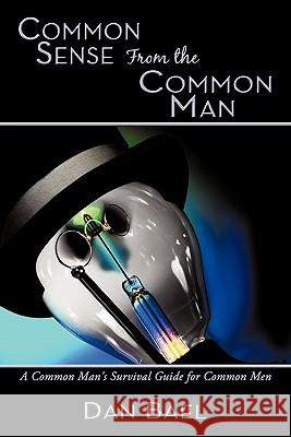 Common Sense From the Common Man: A Common Man's Survival Guide for Common Men Bael, Dan 9781452077345 Authorhouse