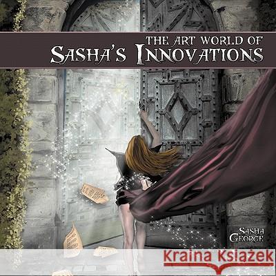 The Art World of Sasha's Innovations Sasha George 9781452079202 Authorhouse