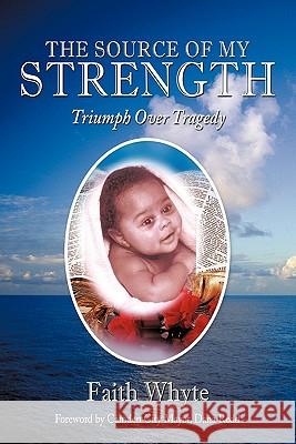 The Source of My Strength: Triumph Over Tragedy Whyte, Faith 9781452079530