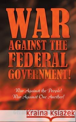 War Against the Federal Government!: War Against the People! War Against One Another! Gerald Marcus Savage 9781452080086