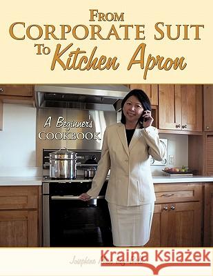 From Corporate Suit To Kitchen Apron: A Beginner's Cookbook Loy-Bell, Josephine Miin 9781452082806