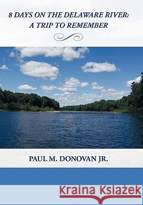 8 Days on the Delaware River: A Trip To Remember Donovan, Paul M., Jr. 9781452084480 Authorhouse