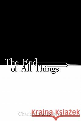 The End of All Things Charles Lane Roberts 9781452084770