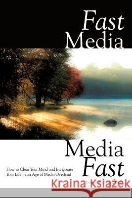 Fast Media, Media Fast: How to Clear Your Mind and Invigorate Your Life In an Age of Media Overload Cooper, Thomas W. 9781452085005