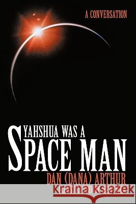 Yahshua was a Space Man: A Conversation Arthur, Dan (Dana) 9781452085029 Authorhouse