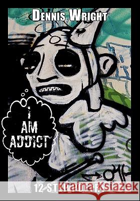 I Am Addict: 12 Step Poetry Wright, Dennis 9781452085531