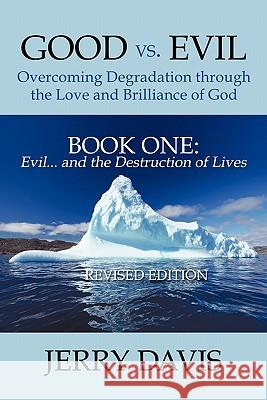Good vs. Evil . . . Overcoming Degradation Through the Love and Brilliance of God Book One: Evil . . . and the Destruction of Lives Davis, Jerry 9781452085722