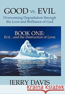 Good vs. Evil . . . Overcoming Degradation Through the Love and Brilliance of God Book One: Evil . . . and the Destruction of Lives Davis, Jerry 9781452085739 Authorhouse