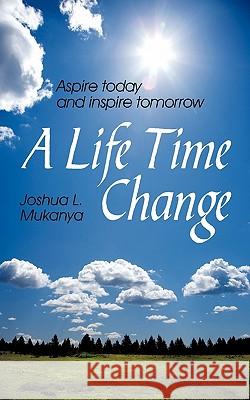 A Life Time Change: Aspire Today and Inspire Tomorrow Mukanya, Joshua L. 9781452085807 Authorhouse