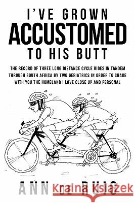I've Grown Accustomed to His Butt: The Record of Three Long Distance Cycle Rides in Tandem Through South Africa by Two Geriatrics in Order to Share wi De Ruig, Ann 9781452086163 Authorhouse