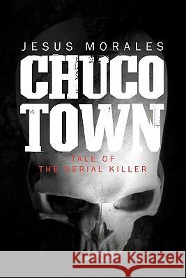 Chuco Town: Tale of the Serial Killer Morales, Jesus 9781452086347