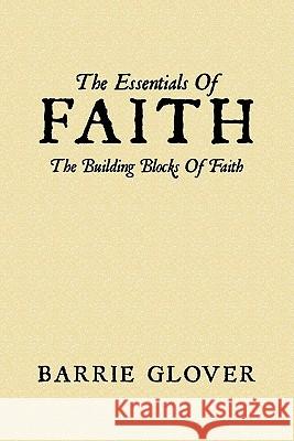 The Essentials Of Faith: The Building Blocks Of Faith Glover, Barrie 9781452087214 Authorhouse