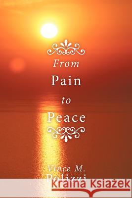 From Pain to Peace: A Story of Faith and Perseverance Polizzi, Vince M. 9781452087825