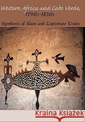 Western Africa and Cabo Verde, 1790s-1830s: Symbiosis of Slave and Legitimate Trades Brooks, George E. 9781452088709 Authorhouse