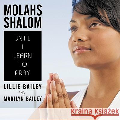 Molahs Shalom: Until I Learn To Pray Bailey, Lillie 9781452088839
