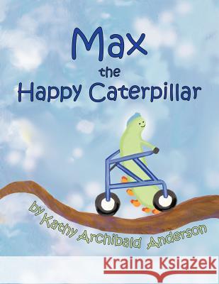 Max the Happy Caterpillar Kathy Archibald Anderson 9781452088884