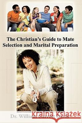 The Christian's Guide to Mate Selection and Marital Preparation Dr William Garrett Davis 9781452089256