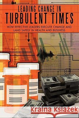 Leading Change in Turbulent Times: How Effective Leaders Execute Change and Land Safely in Health and Business Lawson Mba, Michael S. 9781452092898 Authorhouse