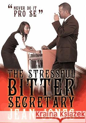 The Stressful Bitter Secretary: Never Do It Pro Se Jones, Jean 9781452093437 Authorhouse