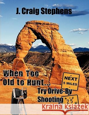 When Too Old to Hunt... Try Drive-by Shooting J. Craig Stephens 9781452094533