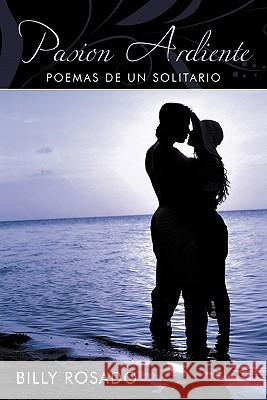 Pasion Ardiente: Poemas de un Solitario Rosado, Billy 9781452095011 Authorhouse