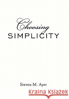 Choosing Simplicity Steven M. Ayer 9781452095295