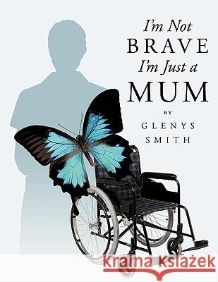 I'm Not Brave I'm Just a Mum Smith, Glenys 9781452095738