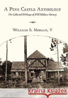 A Pine Castle Anthology: The Collected Writings of Will Wallace Harney Morgan V., William S. 9781452095790 Authorhouse