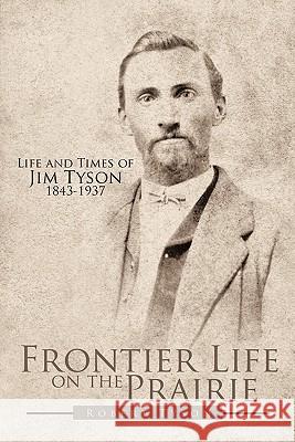 Frontier Life on the Prairie: Life and Times of Jim Tyson 1843-1937 Tyson, Robert 9781452096216