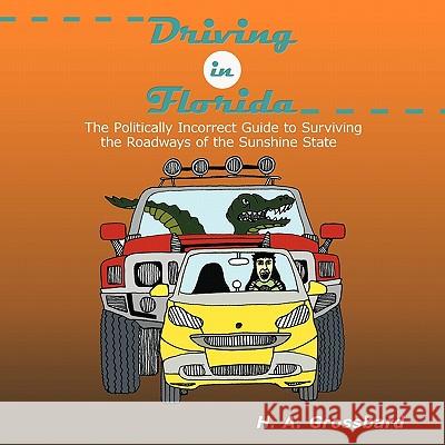 Driving in Florida: The Politically Incorrect Guide to Surviving the Roadways of the Sunshine State H. A. Grossbard 9781452097411 AuthorHouse