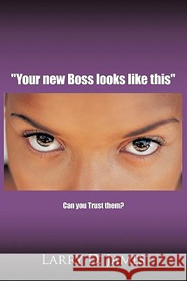 Your new Boss looks like this: Can you Trust them? James, Larry D. 9781452098685 Authorhouse