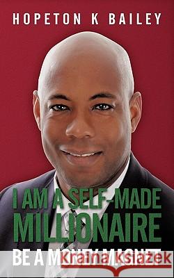 I Am a Self-Made Millionaire: Be a Money Magnet Bailey, Hopeton K. 9781452098821