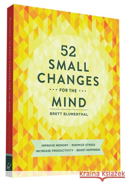 52 Small Changes for the Mind: Improve Memory * Minimize Stress * Increase Productivity * Boost Happiness Blumenthal, Brett 9781452131672 Chronicle Books (CA)