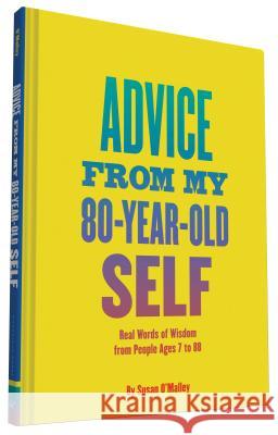 Advice from My 80-Year-Old Self: Real Words of Wisdom from People Ages 7 to 88 O'Malley, Susan 9781452139937 Chronicle Books