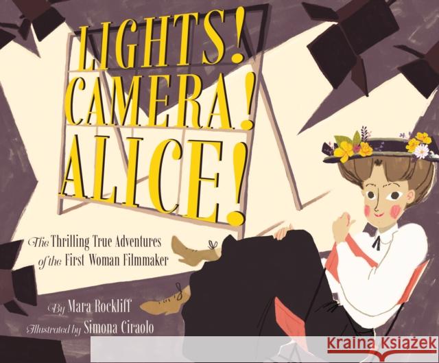 Lights! Camera! Alice!: The Thrilling True Adventures of the First Woman Filmmaker (Film Book for Kids, Non-Fiction Picture Book, Inspiring Ch Rockliff, Mara 9781452141343