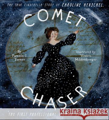 Comet Chaser: The True Cinderella Story of Caroline Herschel, the First Professional Woman Astronomer Pamela S. Turner Vivien Mildenberger 9781452145433 Chronicle Books